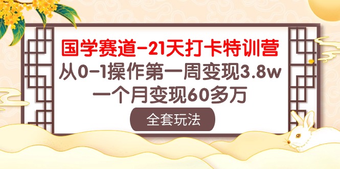 (10224期)国学 赛道-21天打卡特训营:从0-1操作第一周变现3.8w,一个月变现60多万-老鹰博客