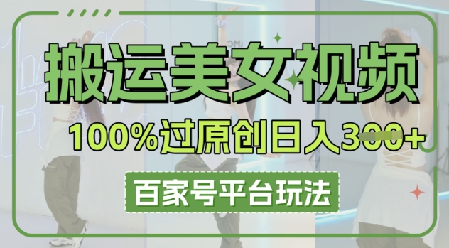 搬运美女视频100%过原创大揭秘,百家号平台玩法,轻松日入3张(可矩阵)-老鹰博客