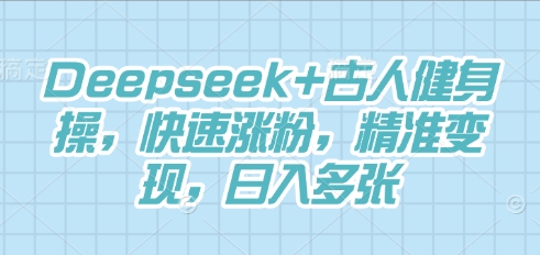 Deepseek+古人健身操，快速涨粉，精准变现，日入多张-老鹰博客