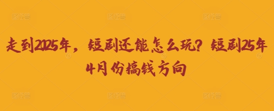 走到2025年,短剧还能怎么玩?短剧25年4月份搞钱方向-老鹰博客