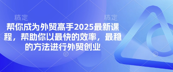 帮你成为外贸高手2025最新课程，帮助你以最快的效率，最稳的方法进行外贸创业-老鹰博客
