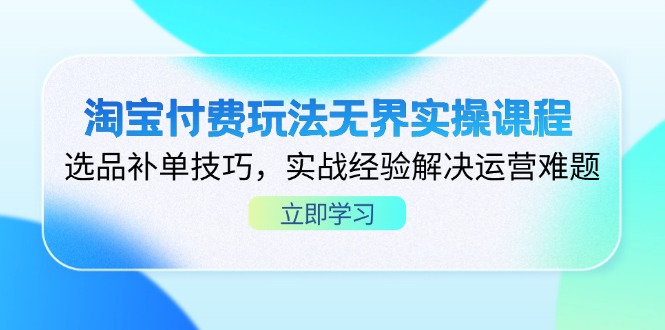 (14344期)淘宝付费玩法无界实操课程,选品补单技巧,实战经验解决运营难题-老鹰博客