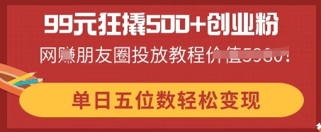 99元狂撬500+创业粉,单日五位数轻松变现,网创朋友圈投放教程-老鹰博客