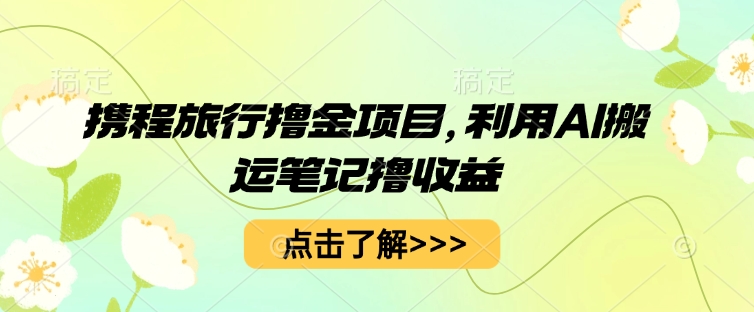 携程旅行撸金项目,利用AI搬运笔记撸收益-老鹰博客