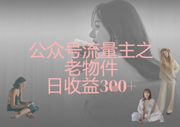 公众号流量主之老物件日收益300+-老鹰博客