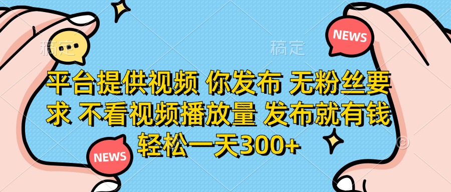 （14317期）平台提供视频 你发布 无粉丝要求 不看视频播放量 发布就有钱 轻松一天300+-老鹰博客