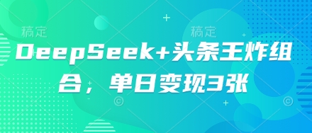 DeepSeek+头条王炸组合,单日变现3张-老鹰博客