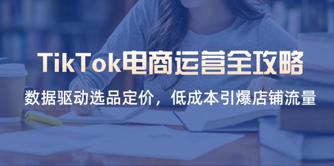 (14343期)TikTok电商运营全攻略,数据驱动选品定价,低成本引爆店铺流量-老鹰博客
