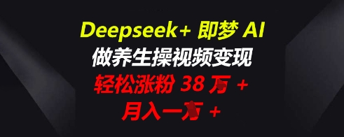 Deepseek+即梦AI,做养生操视频变现,轻松涨粉38W+,月入一W+-老鹰博客