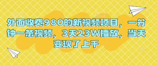外面收费980的新视频项目,一分钟一条视频,3天23W播放,当天变现了上千-老鹰博客