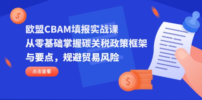 (14342期)欧盟CBAM填报实战课,从零基础掌握碳关税政策框架与要点,规避贸易风险-老鹰博客