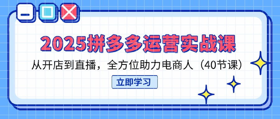 (14259期)2025拼多多运营实战课,从开店到直播,全方位助力电商人(40节课)-老鹰博客
