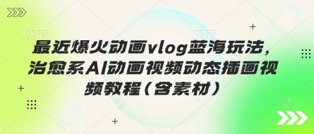 最近爆火动画vlog蓝海玩法,治愈系AI动画视频动态插画视频教程(含素材)-老鹰博客