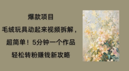 毛绒玩具动起来项目拆解,三四分钟一个作品,轻松转粉挣钱新玩法-老鹰博客