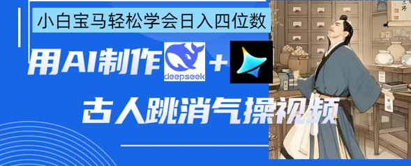 AI古人跳消气操视频制作,deepseek+即梦,小白宝马轻松学会日入四位数-老鹰博客