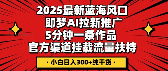 2025最新蓝海风口,即梦AI拉新推广,5分钟一条作品,官方渠道挂载,流量扶持,小白日入3张+纯干货-老鹰博客