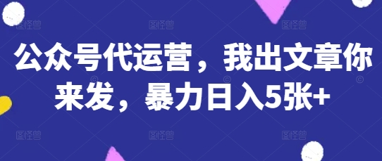 公众号代运营,我出文章你来发,暴力日入5张+【揭秘】-老鹰博客
