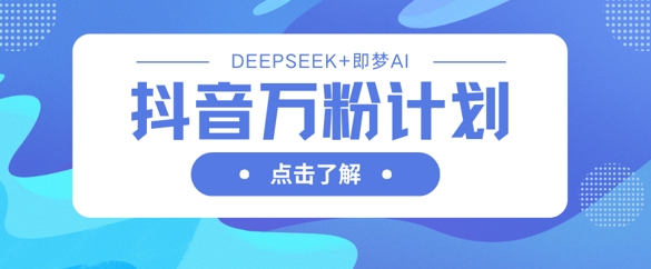 抖音万粉计划,利用DeepSeek+即梦AI生成视频,快速涨到万粉-老鹰博客