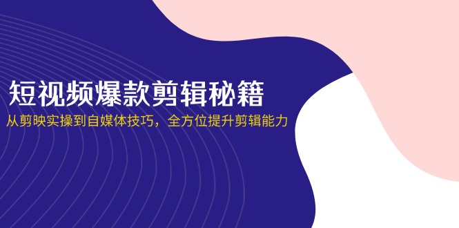 (14244期)短视频爆款剪辑秘籍,从剪映实操到自媒体技巧,全方位提升剪辑能力-老鹰博客