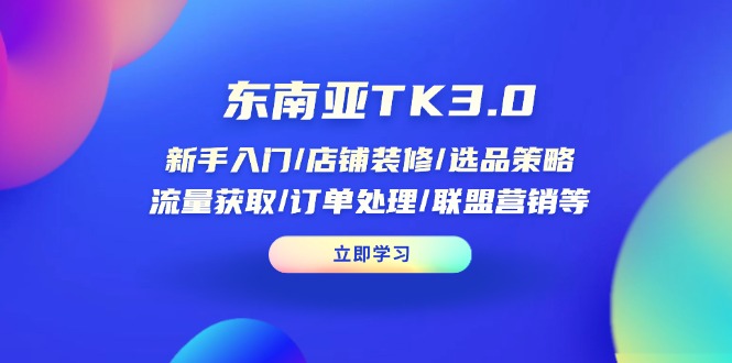 (14208期)东南亚TK3.0:新手入门/店铺装修/选品策略/流量获取/订单处理/联盟营销等-老鹰博客
