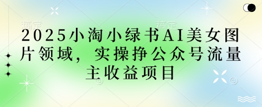 2025小绿书AI美女图片领域，实操挣公众号流量主收益项目-老鹰博客