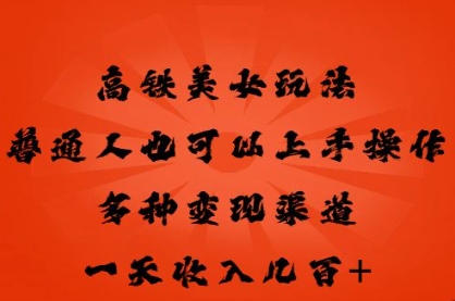 高铁美女玩法,普通人也可以轻松上手,多种渠道变现,一天几张-老鹰博客
