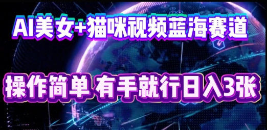 AI美女+猫咪视频蓝海赛道,操作简单,有手就行日入3张-老鹰博客