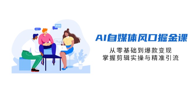 (14329期)AI自媒体风口掘金课,从零基础到爆款变现,掌握剪辑实操与精准引流-老鹰博客