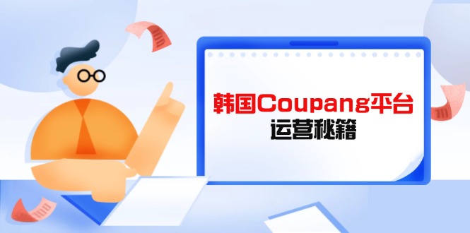 (14214期)韩国Coupang平台运营秘籍,酷胖卖家必修课,助力卖家提升平台竞争力-老鹰博客