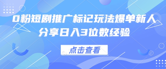 0粉短剧推广标记玩法爆单新人分享日入3位数经验-老鹰博客