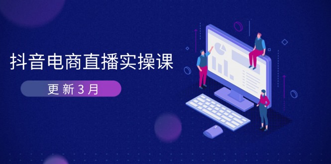 (14253期)抖音电商直播实操课-更新3月 深度剖析算法机制 快速提升直播GMV与带货变现-老鹰博客