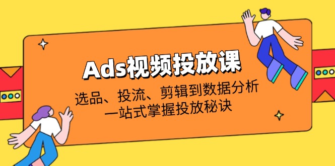 (14258期)Ads视频投放课全解析:选品、投流、剪辑到数据分析,一站式掌握投放秘诀-老鹰博客