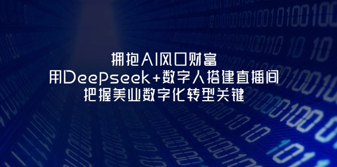 (14299期)拥抱AI风口财富:用Deepseek+数字人搭建直播间,把握美业数字化转型关键-老鹰博客