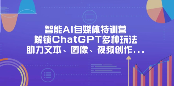 (14245期)智能AI自媒体特训营,解锁ChatGPT多种玩法,助力文本、图像、视频创作...-老鹰博客