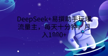 DeepSeek+易撰助手玩爆流量主,每天十分钟,月入1000+-老鹰博客