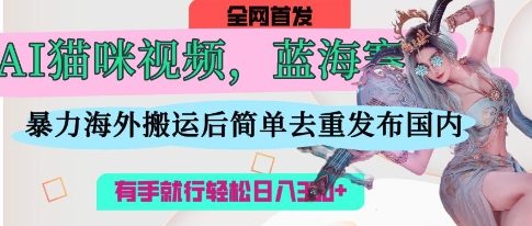 AI猫咪视频蓝海赛道，操作简单，直接海外搬运，简单去重，操作简单，有手就行日入3张-老鹰博客