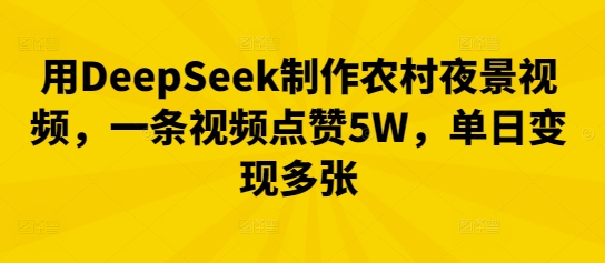 用DeepSeek制作农村夜景视频，一条视频点赞5W，单日变现多张-老鹰博客