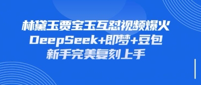 持续爆火的林黛玉贾宝玉互怼视频,比爽文还好看,利用DeepSeek+即梦+豆包就可以完美复刻-老鹰博客