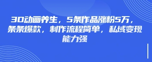 3D动画养生,5条作品涨粉5万,条条爆款,制作流程简单,私域变现能力强-老鹰博客