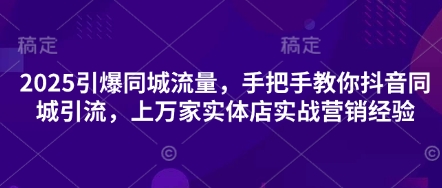 2025引爆同城流量,手把手教你抖音同城引流,上万家实体店实战营销经验-老鹰博客