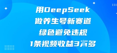 用DeepSeek做养生号新赛道,绿色避免违规,1条视频收益3W多-老鹰博客