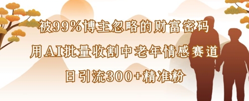 被99%博主忽略的财富密码:用AI批量收割中老年情感赛道,日引流300+精准粉-老鹰博客