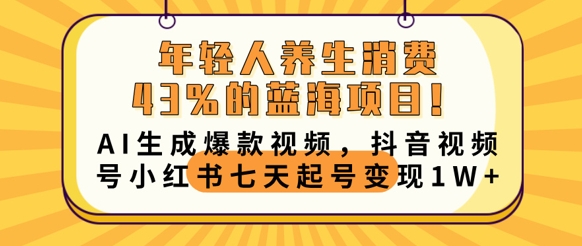年轻人养生消费43%的蓝海项目，AI生成爆款视频，抖音视频号小红书七天起号变现1w-老鹰博客