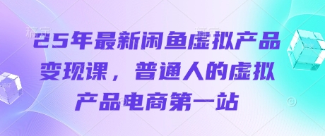 25年最新闲鱼虚拟产品变现课,普通人的虚拟产品电商第一站-老鹰博客
