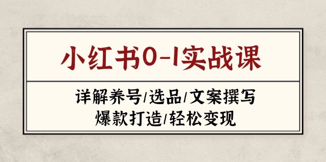 (14237期)小红书0-1实战课(2023-2025),详解养号/选品/文案撰写/爆款打造/轻松变现-老鹰博客