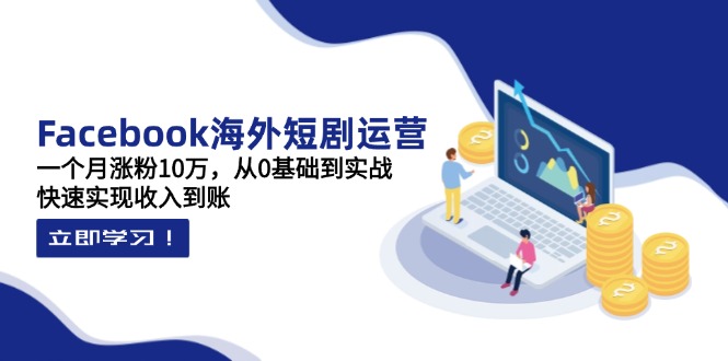 （14328期）Facebook海外短剧运营：一个月涨粉10万，从0基础到实战，快速实现收入到账-老鹰博客
