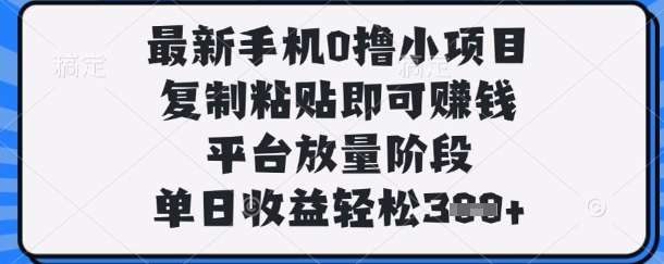 最新手机0撸小项目,复制粘贴即可挣钱,平台放量阶段,单日收益轻松3张+【揭秘】-老鹰博客