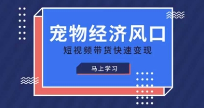 宠物赛道快速变现精品课,宠物经济风口,短视频带货快速变现-老鹰博客