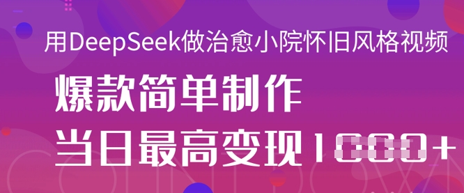 用DeepSeek做治愈小院怀旧风格视频,爆款轻松制作,当日最高变现1k-老鹰博客