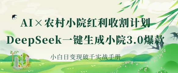 AI+农村小院红利收割:DeepSeek一键生成小院3.0爆款,小白日变现破千实战手册-老鹰博客